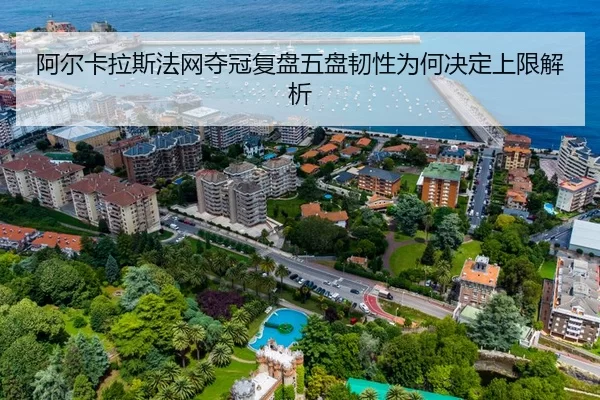 阿尔卡拉斯法网夺冠复盘五盘韧性为何决定上限解析 | Yabo