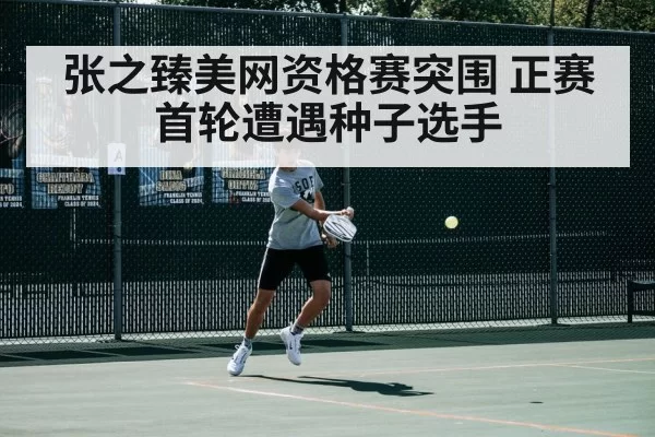 张之臻美网资格赛突围 正赛首轮遭遇种子选手（Yabo）